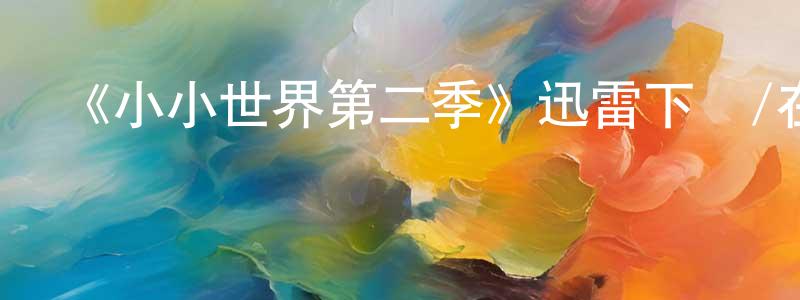 陳日富的網絡影視資源,《小小世界第二季》迅雷下載/在線觀看-選秀綜藝-美劇天堂